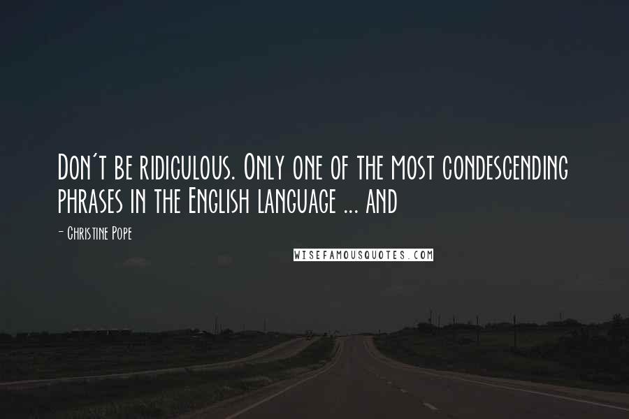 Christine Pope Quotes: Don't be ridiculous. Only one of the most condescending phrases in the English language ... and
