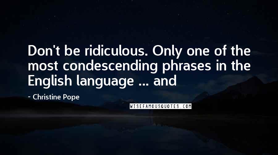 Christine Pope Quotes: Don't be ridiculous. Only one of the most condescending phrases in the English language ... and