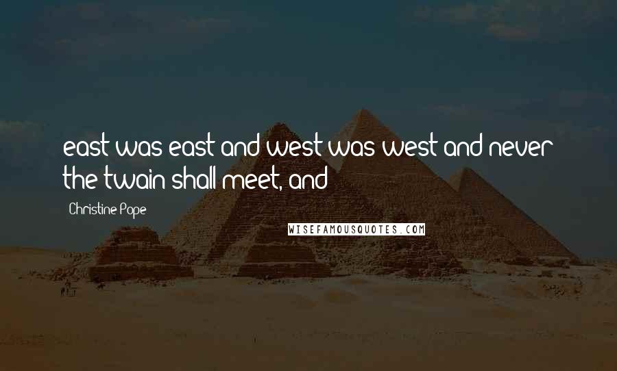 Christine Pope Quotes: east was east and west was west and never the twain shall meet, and
