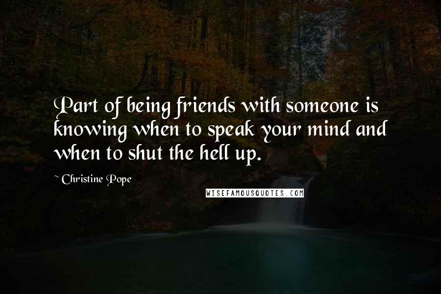 Christine Pope Quotes: Part of being friends with someone is knowing when to speak your mind and when to shut the hell up.