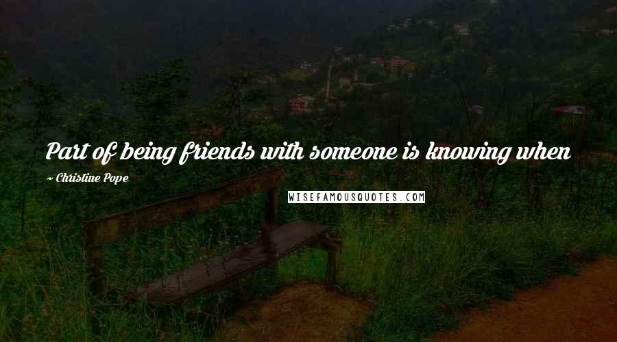 Christine Pope Quotes: Part of being friends with someone is knowing when to speak your mind and when to shut the hell up.