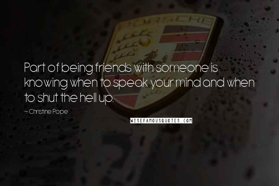 Christine Pope Quotes: Part of being friends with someone is knowing when to speak your mind and when to shut the hell up.