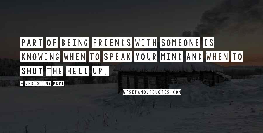 Christine Pope Quotes: Part of being friends with someone is knowing when to speak your mind and when to shut the hell up.