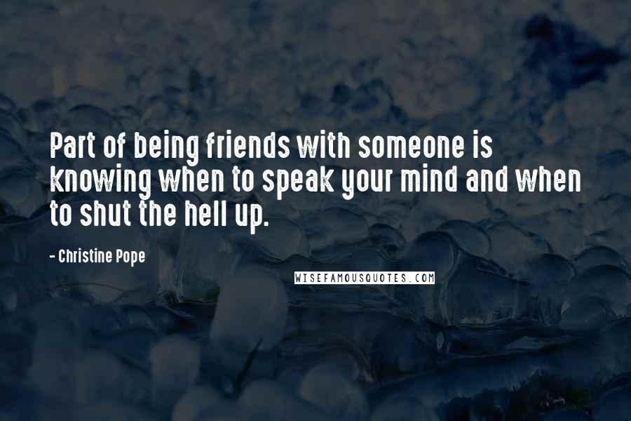 Christine Pope Quotes: Part of being friends with someone is knowing when to speak your mind and when to shut the hell up.