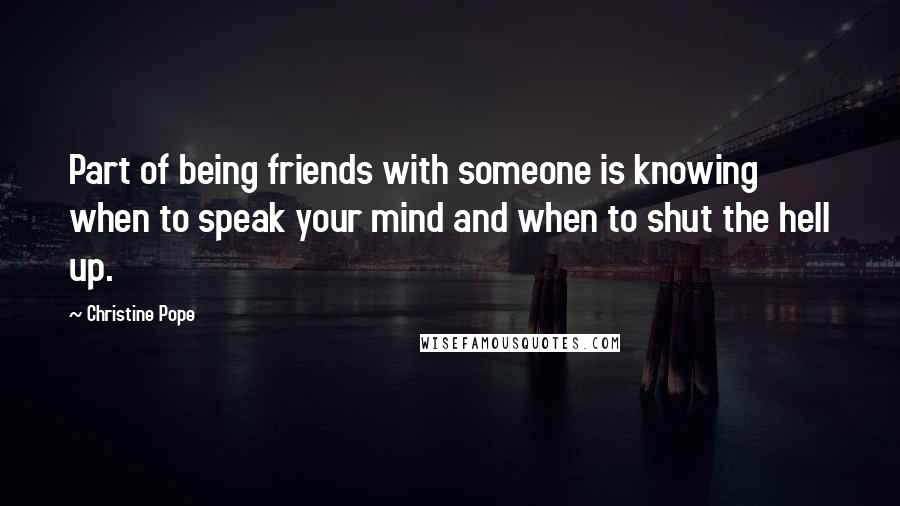 Christine Pope Quotes: Part of being friends with someone is knowing when to speak your mind and when to shut the hell up.