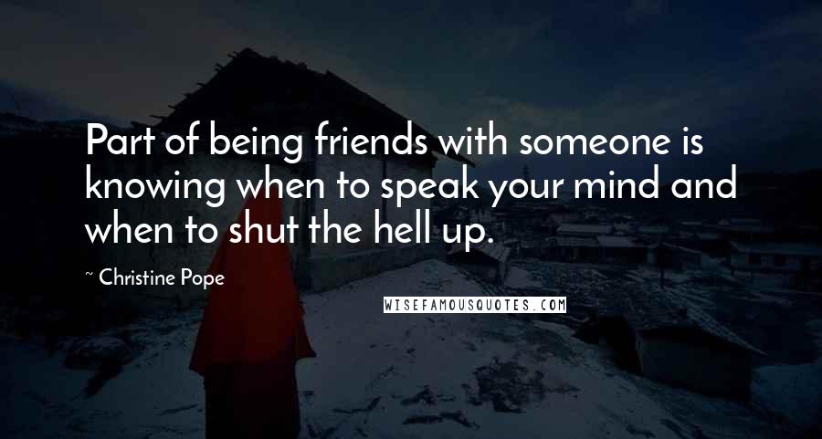 Christine Pope Quotes: Part of being friends with someone is knowing when to speak your mind and when to shut the hell up.