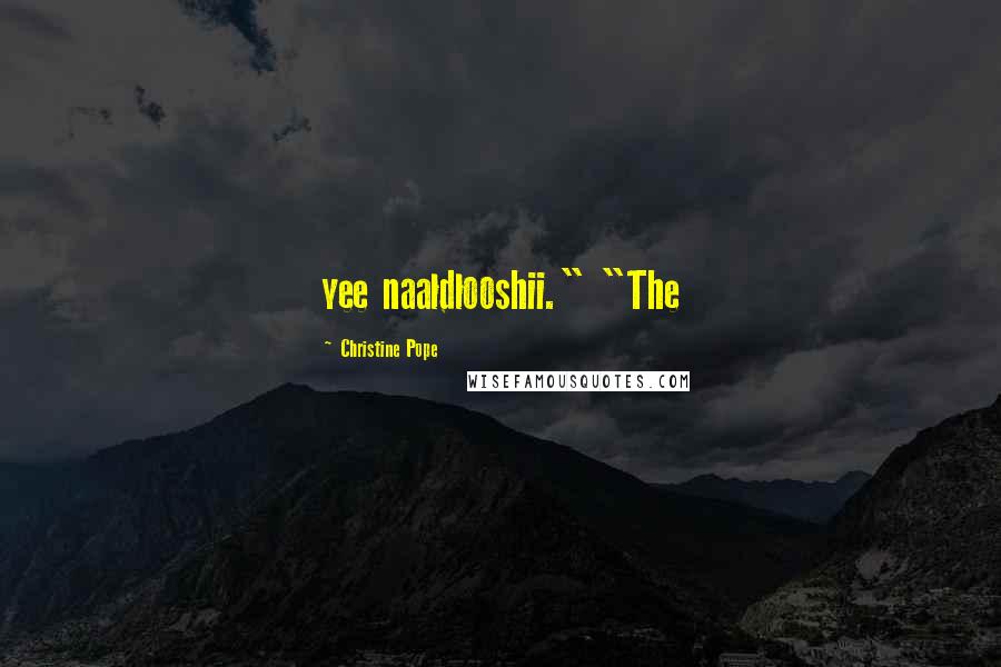 Christine Pope Quotes: yee naaldlooshii." "The