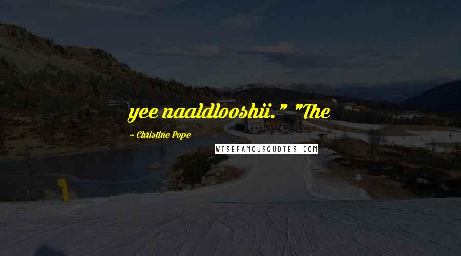 Christine Pope Quotes: yee naaldlooshii." "The