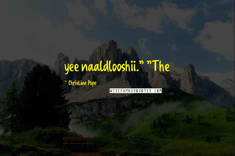 Christine Pope Quotes: yee naaldlooshii." "The