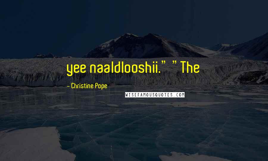 Christine Pope Quotes: yee naaldlooshii." "The