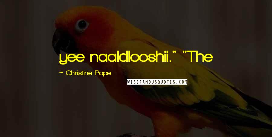 Christine Pope Quotes: yee naaldlooshii." "The