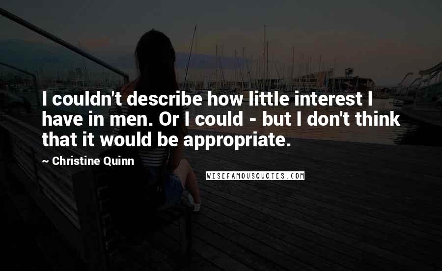 Christine Quinn Quotes: I couldn't describe how little interest I have in men. Or I could - but I don't think that it would be appropriate.