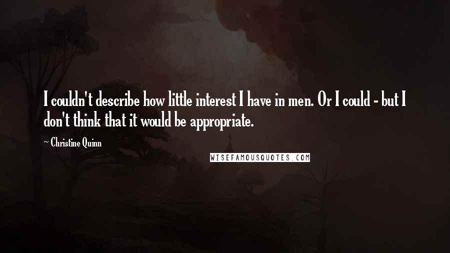 Christine Quinn Quotes: I couldn't describe how little interest I have in men. Or I could - but I don't think that it would be appropriate.