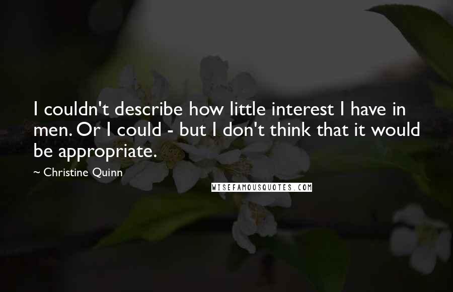 Christine Quinn Quotes: I couldn't describe how little interest I have in men. Or I could - but I don't think that it would be appropriate.