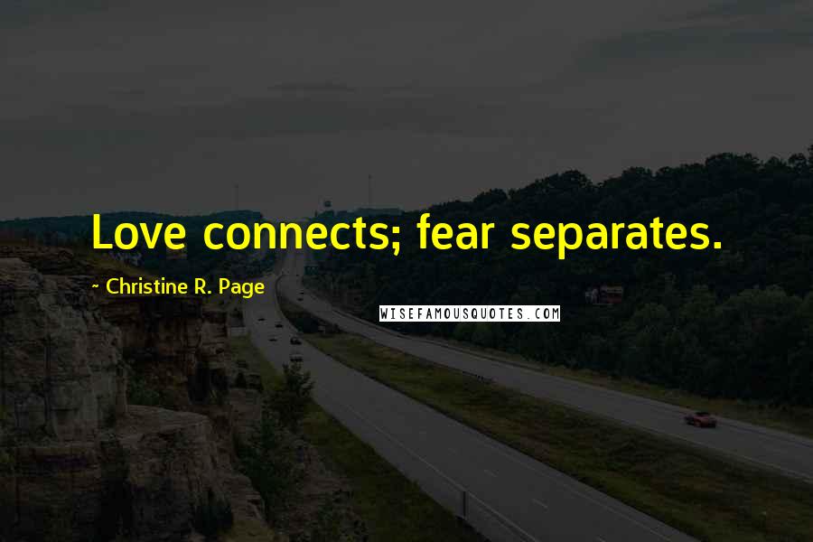 Christine R. Page Quotes: Love connects; fear separates.