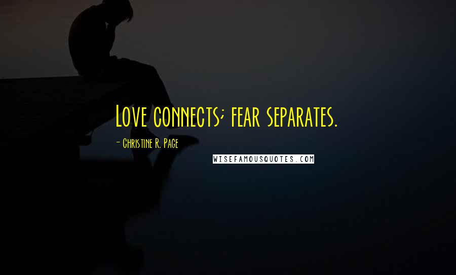 Christine R. Page Quotes: Love connects; fear separates.