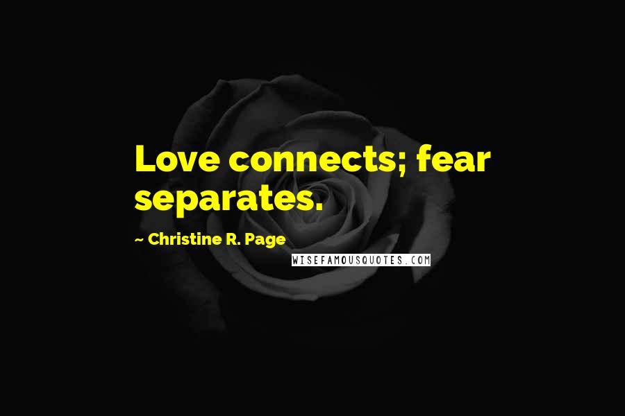 Christine R. Page Quotes: Love connects; fear separates.