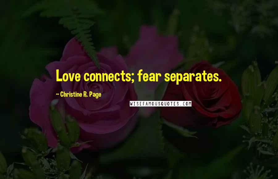 Christine R. Page Quotes: Love connects; fear separates.