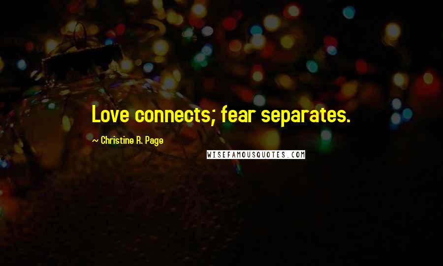 Christine R. Page Quotes: Love connects; fear separates.