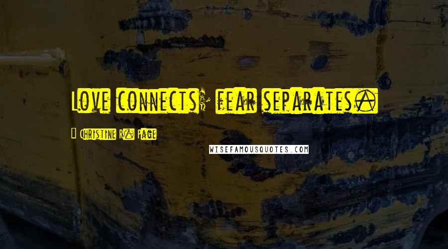 Christine R. Page Quotes: Love connects; fear separates.