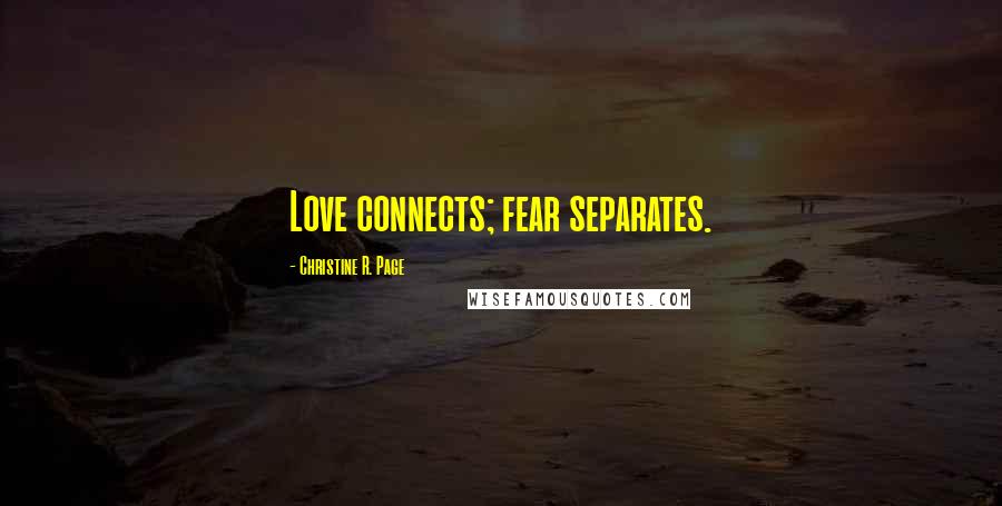 Christine R. Page Quotes: Love connects; fear separates.