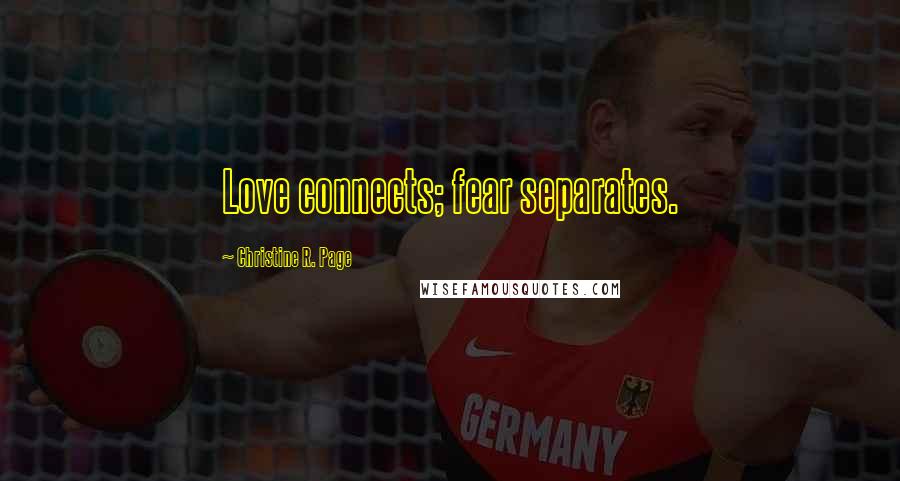 Christine R. Page Quotes: Love connects; fear separates.