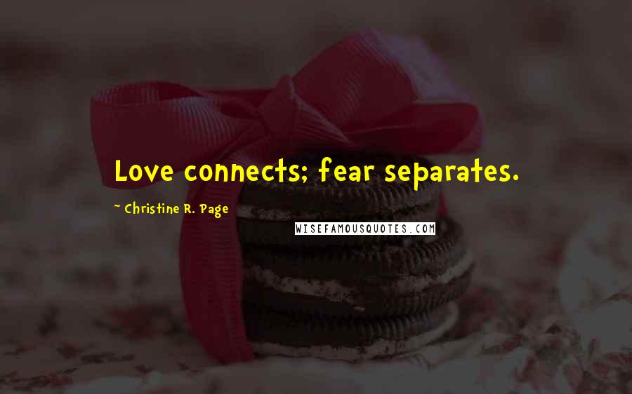 Christine R. Page Quotes: Love connects; fear separates.