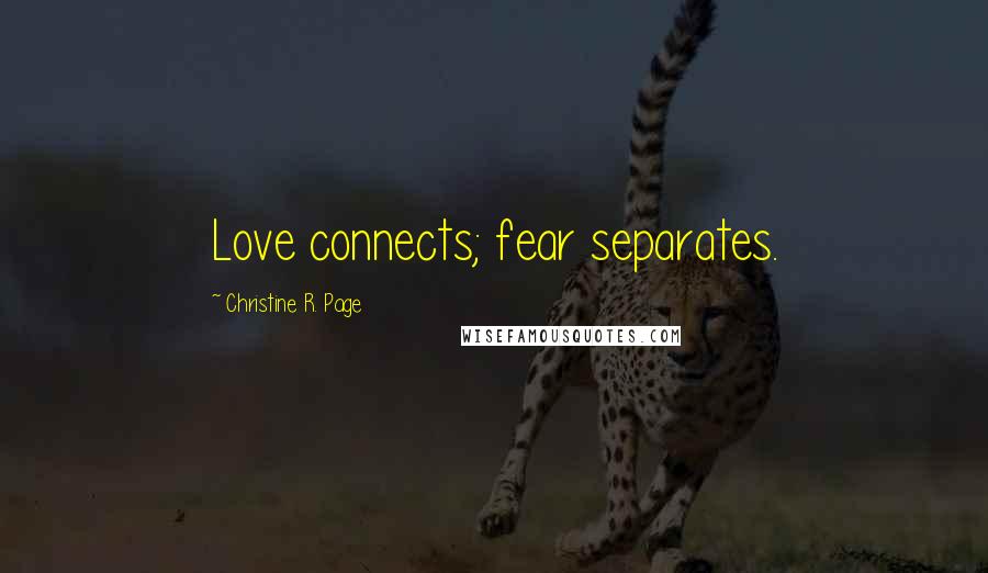 Christine R. Page Quotes: Love connects; fear separates.