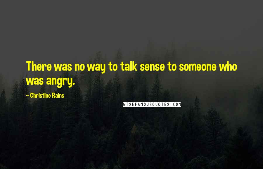 Christine Rains Quotes: There was no way to talk sense to someone who was angry.