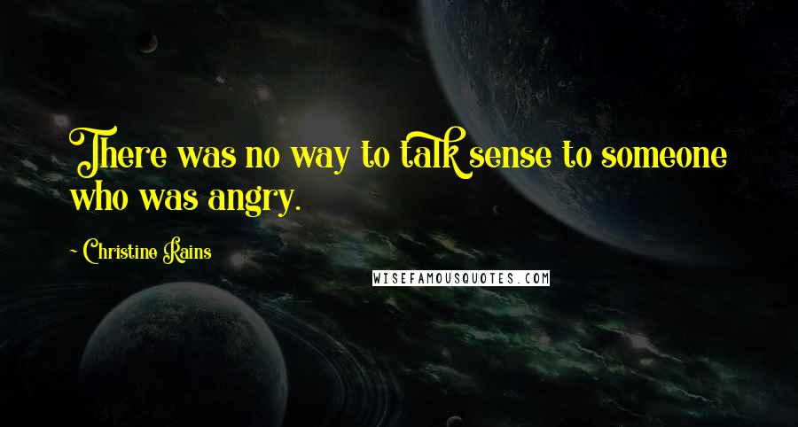 Christine Rains Quotes: There was no way to talk sense to someone who was angry.