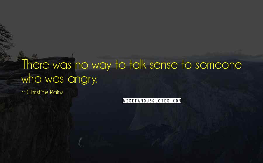 Christine Rains Quotes: There was no way to talk sense to someone who was angry.