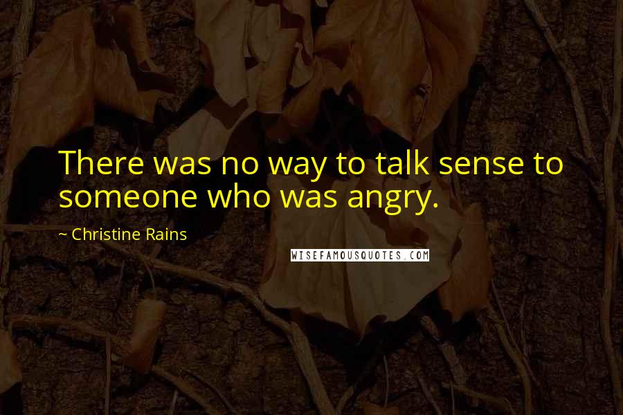 Christine Rains Quotes: There was no way to talk sense to someone who was angry.