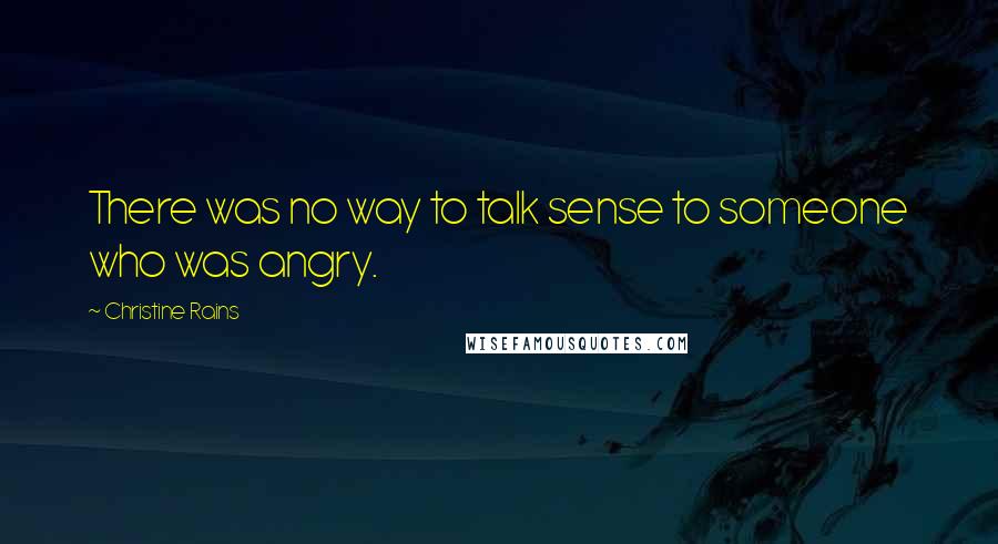 Christine Rains Quotes: There was no way to talk sense to someone who was angry.