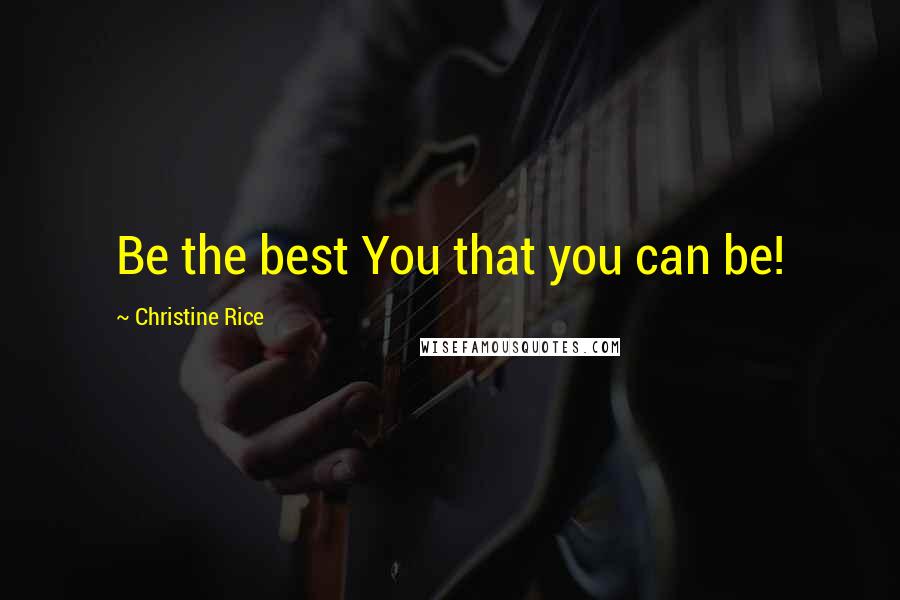 Christine Rice Quotes: Be the best You that you can be!