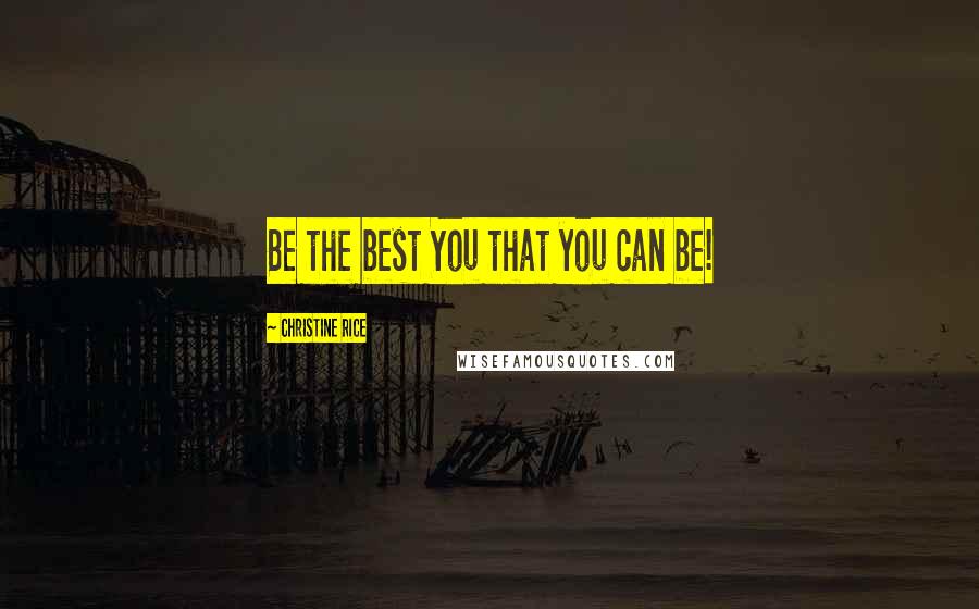 Christine Rice Quotes: Be the best You that you can be!