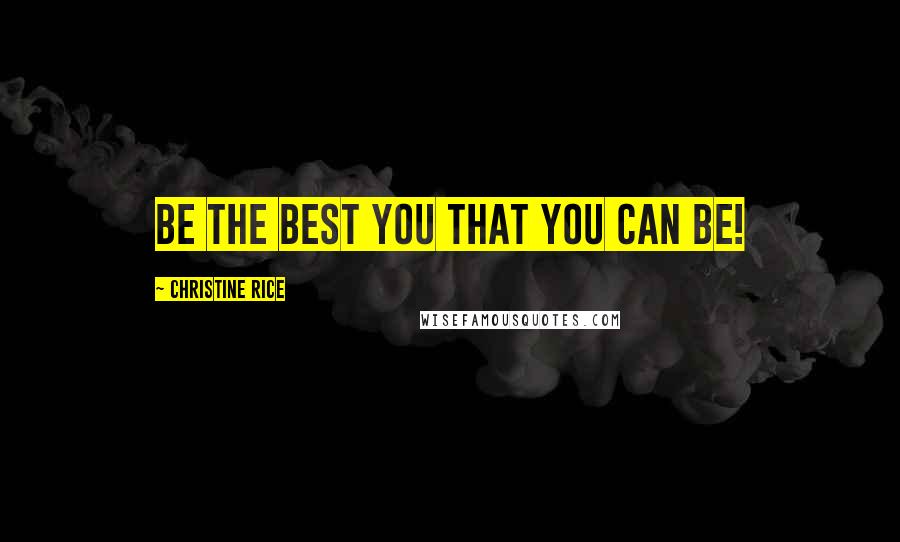 Christine Rice Quotes: Be the best You that you can be!