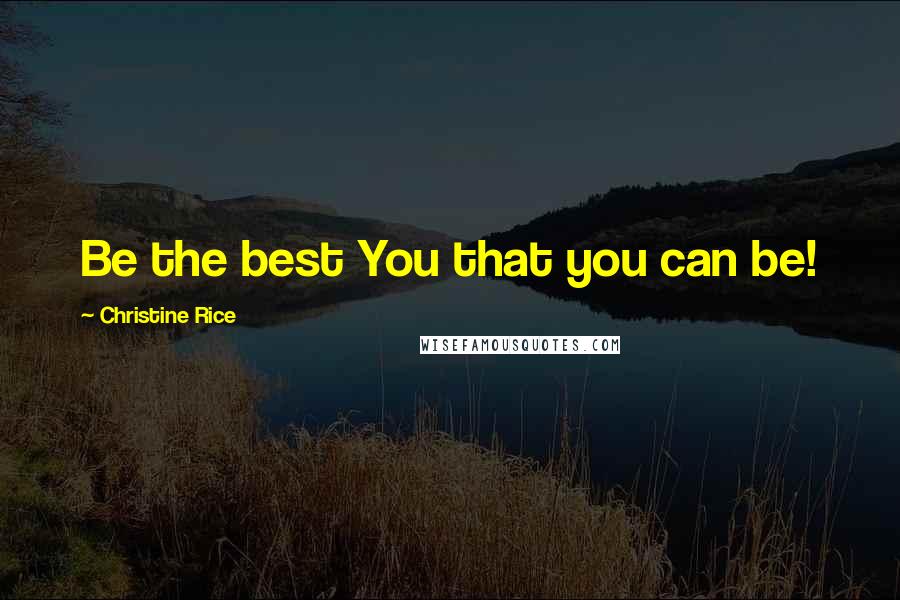 Christine Rice Quotes: Be the best You that you can be!