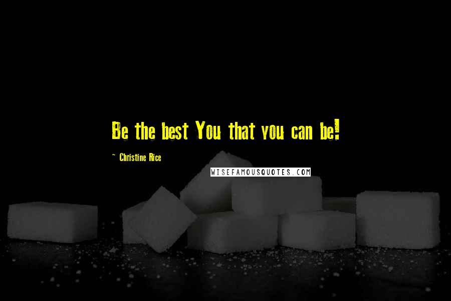 Christine Rice Quotes: Be the best You that you can be!