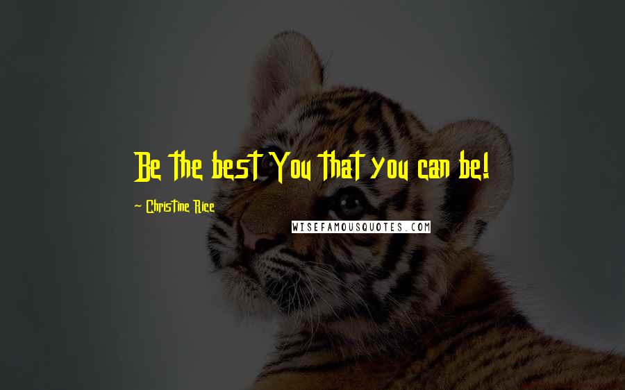 Christine Rice Quotes: Be the best You that you can be!