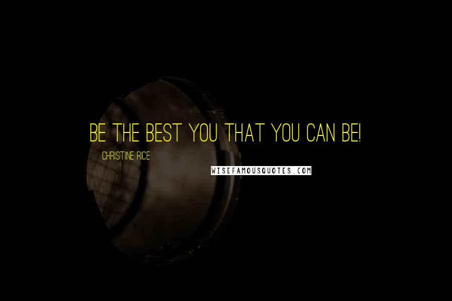 Christine Rice Quotes: Be the best You that you can be!