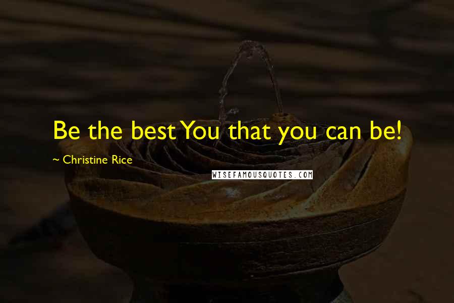 Christine Rice Quotes: Be the best You that you can be!