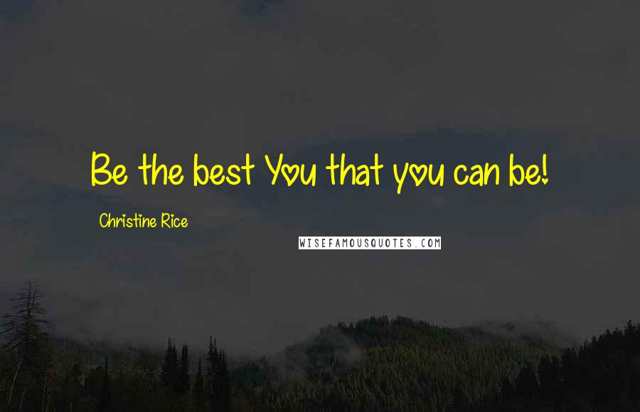 Christine Rice Quotes: Be the best You that you can be!
