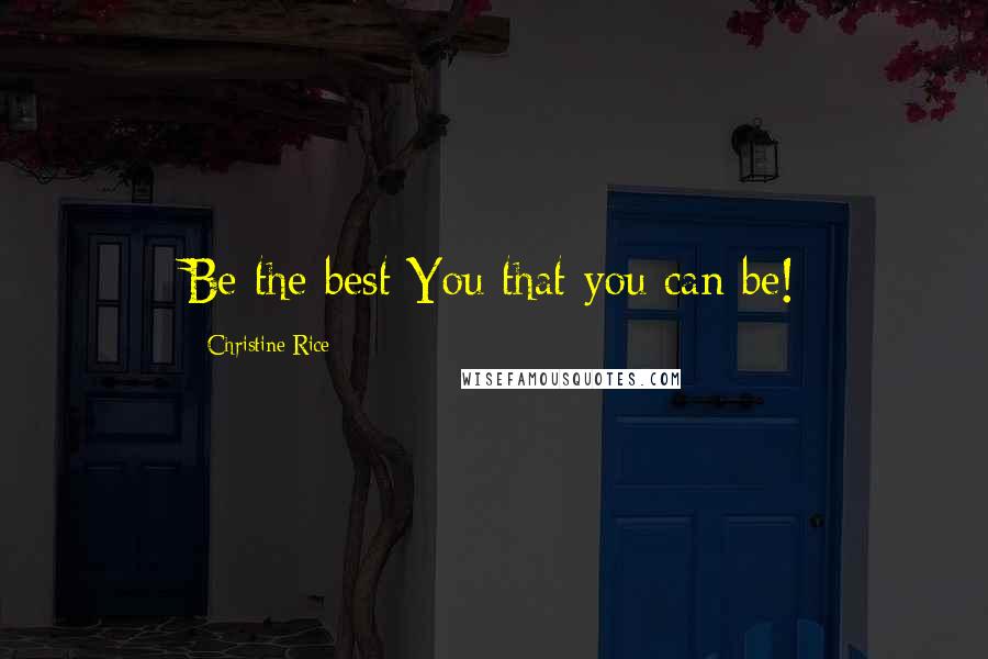 Christine Rice Quotes: Be the best You that you can be!