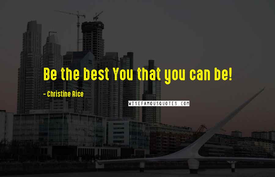 Christine Rice Quotes: Be the best You that you can be!