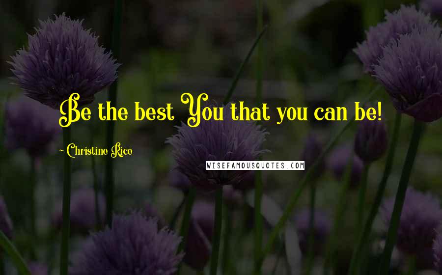 Christine Rice Quotes: Be the best You that you can be!