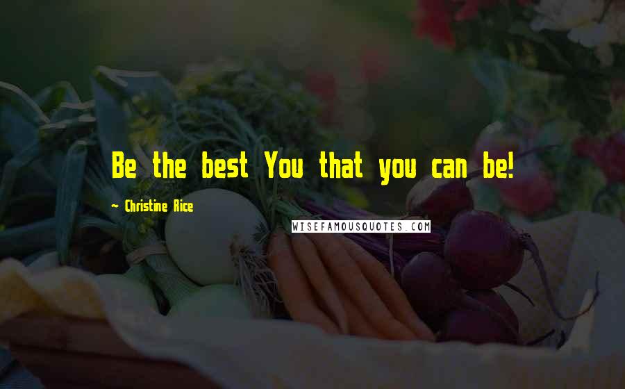 Christine Rice Quotes: Be the best You that you can be!