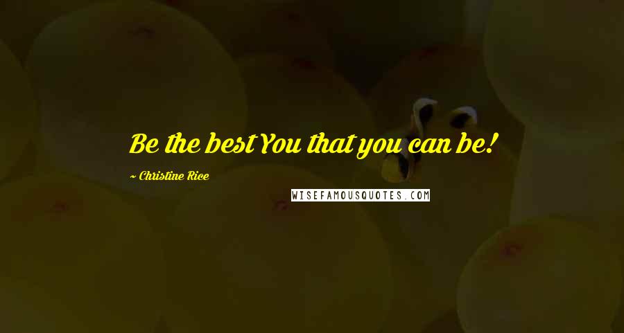 Christine Rice Quotes: Be the best You that you can be!