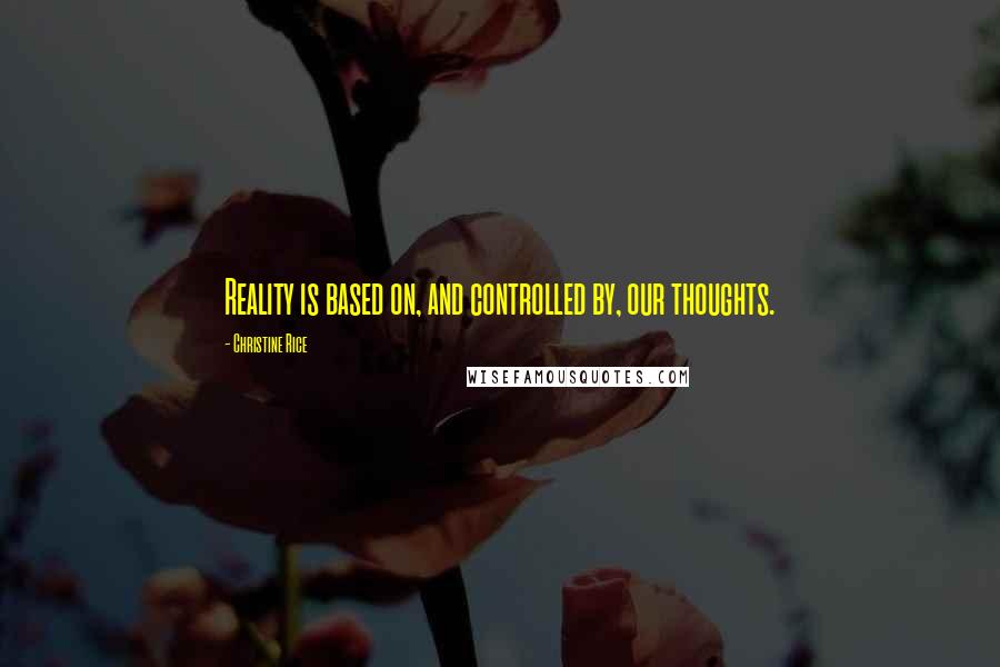 Christine Rice Quotes: Reality is based on, and controlled by, our thoughts.