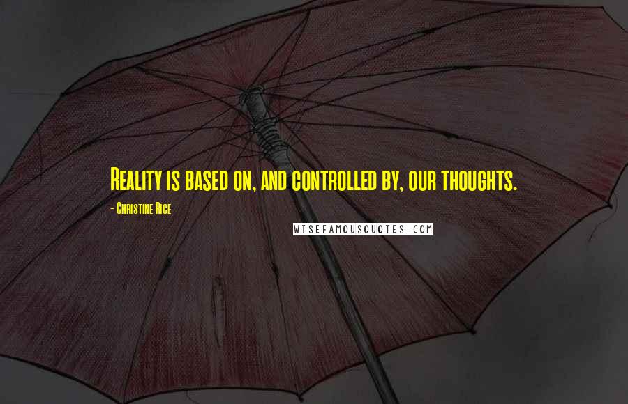 Christine Rice Quotes: Reality is based on, and controlled by, our thoughts.