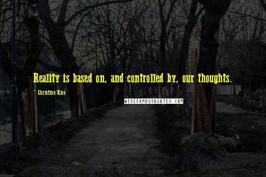 Christine Rice Quotes: Reality is based on, and controlled by, our thoughts.